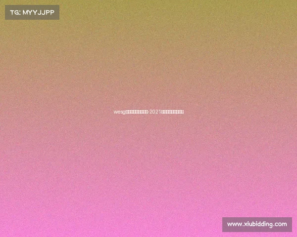 wesg世界电子竞技运动会-2021世界电子竞技运动会